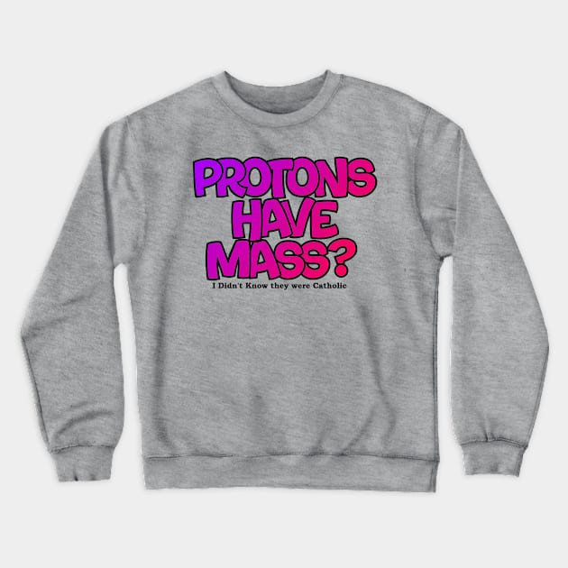 Protons have mass? Crewneck Sweatshirt by Lil-Bit-Batty